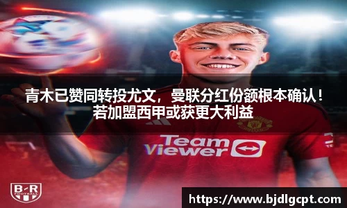 青木已赞同转投尤文，曼联分红份额根本确认！若加盟西甲或获更大利益