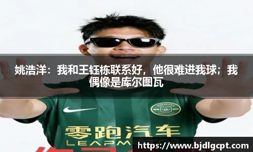 姚浩洋：我和王钰栋联系好，他很难进我球；我偶像是库尔图瓦