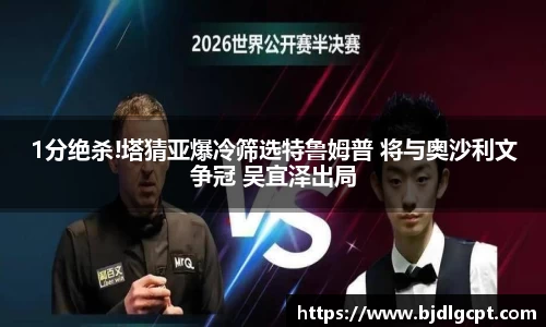 1分绝杀!塔猜亚爆冷筛选特鲁姆普 将与奥沙利文争冠 吴宜泽出局